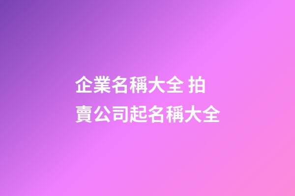 企業名稱大全 拍賣公司起名稱大全